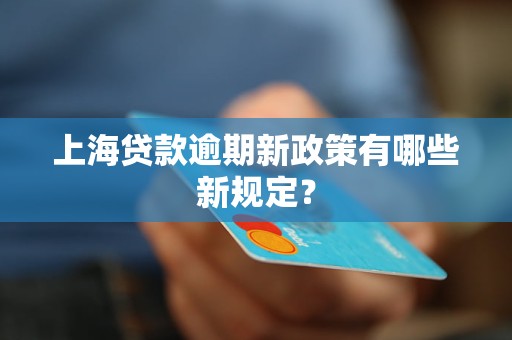 上海贷款逾期新政策有哪些新规定？