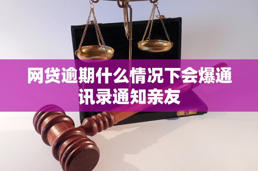 网贷逾期什么情况下会爆通讯录通知亲友