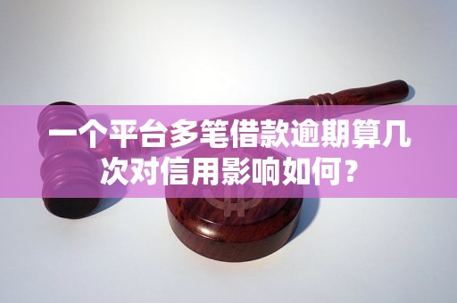 一个平台多笔借款逾期算几次对信用影响如何？