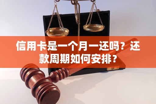 信用卡是一个月一还吗？还款周期如何安排？