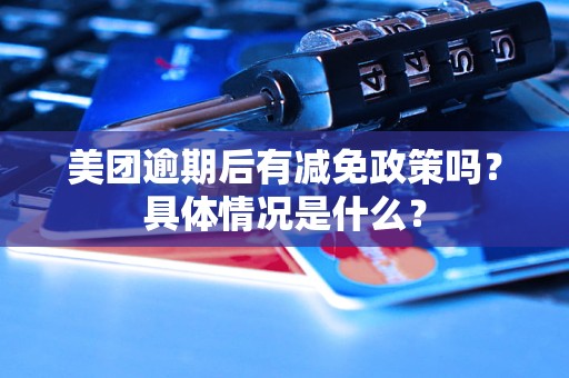 美团逾期后有减免政策吗？具体情况是什么？