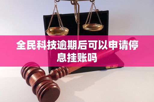 全民科技逾期后可以申请停息挂账吗