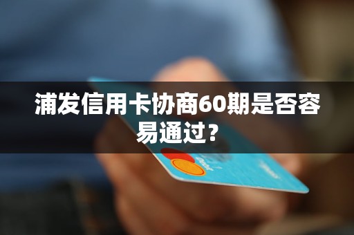 浦发信用卡协商60期是否容易通过？