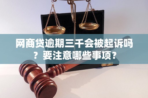 网商贷逾期三千会被起诉吗？要注意哪些事项？