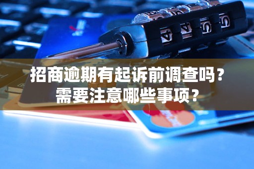 招商逾期有起诉前调查吗？需要注意哪些事项？