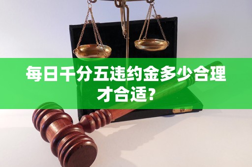 每日千分五违约金多少合理才合适？