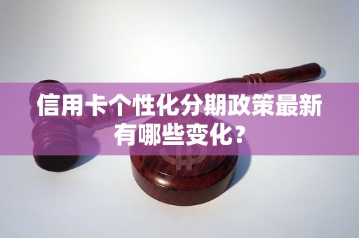 信用卡个性化分期政策最新有哪些变化？