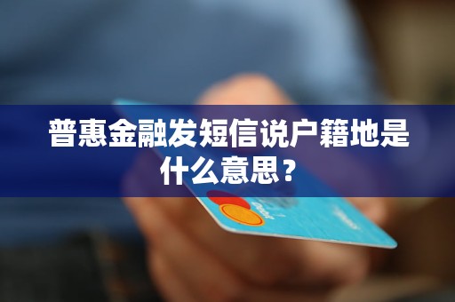 普惠金融发短信说户籍地是什么意思？