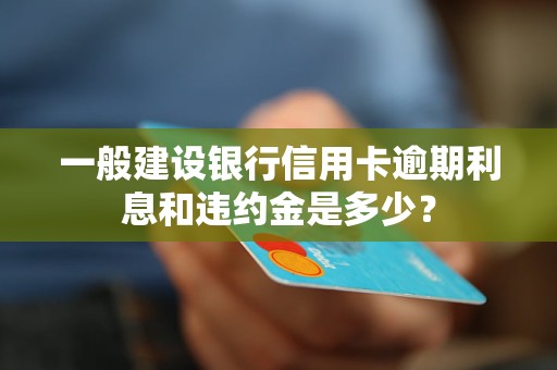 一般建设银行信用卡逾期利息和违约金是多少？