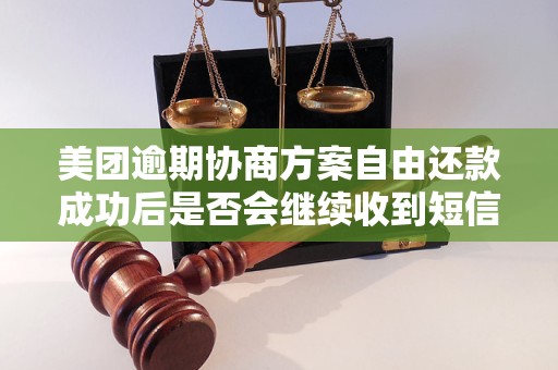 美团逾期协商方案自由还款成功后是否会继续收到短信通知？