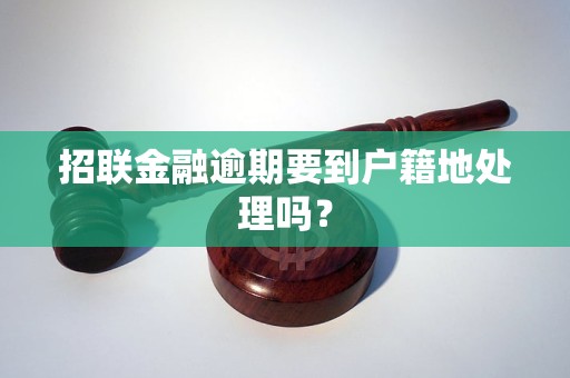 招联金融逾期要到户籍地处理吗？