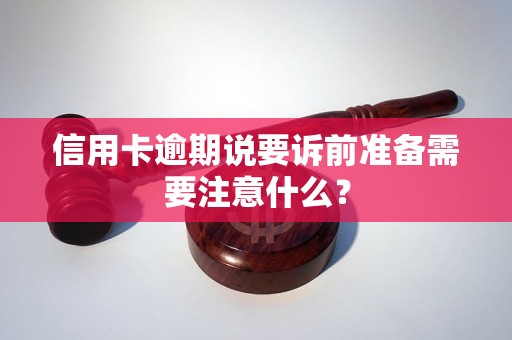 信用卡逾期说要诉前准备需要注意什么？