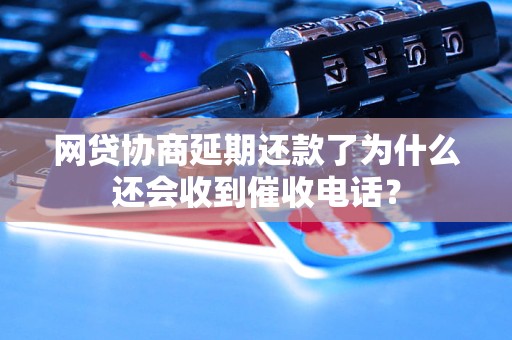 网贷协商延期还款了为什么还会收到催收电话？