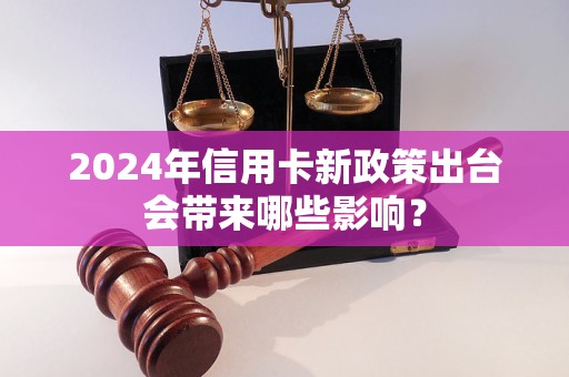 2024年信用卡新政策出台会带来哪些影响？