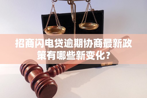 招商闪电贷逾期协商最新政策有哪些新变化？