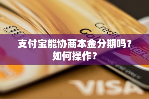 支付宝能协商本金分期吗？如何操作？