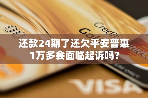 还款24期了还欠平安普惠1万多会面临起诉吗？