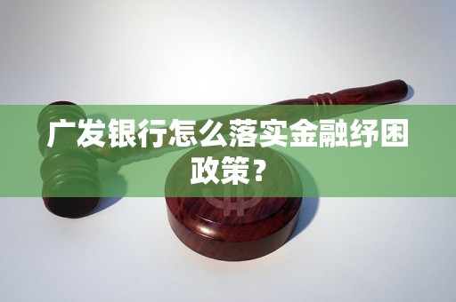 广发银行怎么落实金融纾困政策？