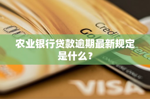 农业银行贷款逾期最新规定是什么？