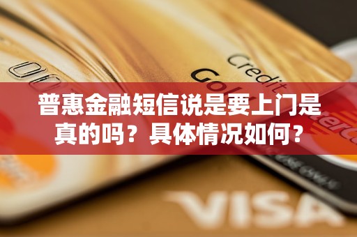 普惠金融短信说是要上门是真的吗？具体情况如何？