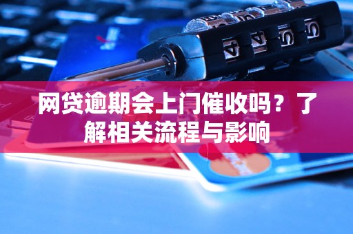 网贷逾期会上门催收吗？了解相关流程与影响