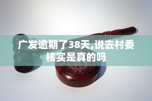 广发逾期了38天,说去村委核实是真的吗