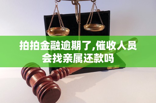 拍拍金融逾期了,催收人员会找亲属还款吗