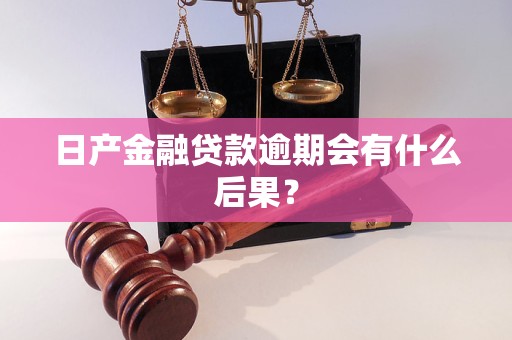 日产金融贷款逾期会有什么后果？