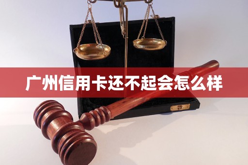 广州信用卡还不起会怎么样