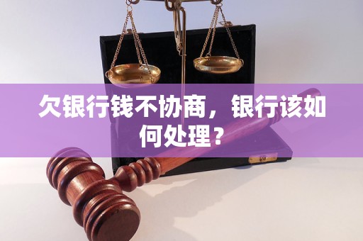 欠银行钱不协商，银行该如何处理？