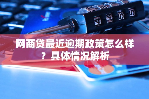 网商贷最近逾期政策怎么样？具体情况解析