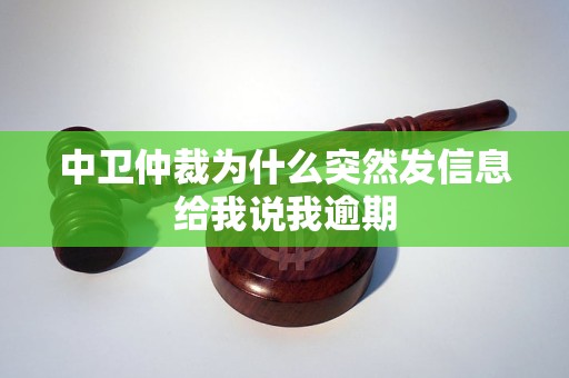 中卫仲裁为什么突然发信息给我说我逾期