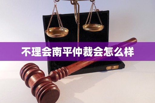 不理会南平仲裁会怎么样