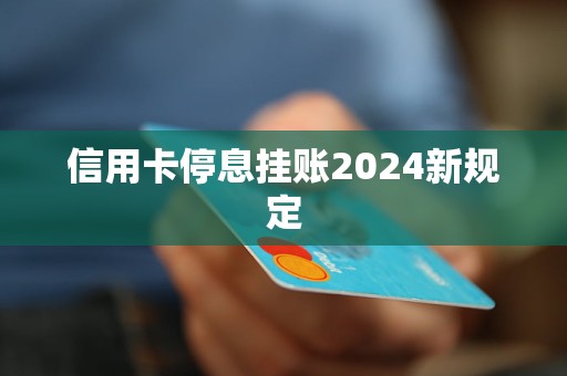 信用卡停息挂账2024新规定