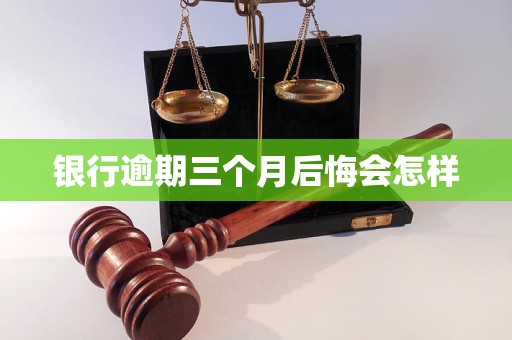 银行逾期三个月后悔会怎样