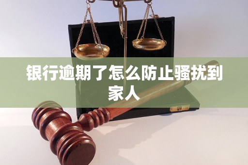 银行逾期了怎么防止骚扰到家人