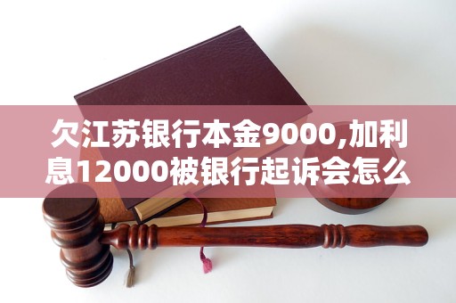 欠江苏银行本金9000,加利息12000被银行起诉会怎么样