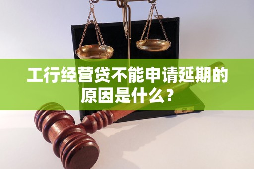 工行经营贷不能申请延期的原因是什么？