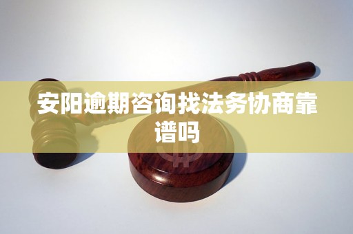 安阳逾期咨询找法务协商靠谱吗