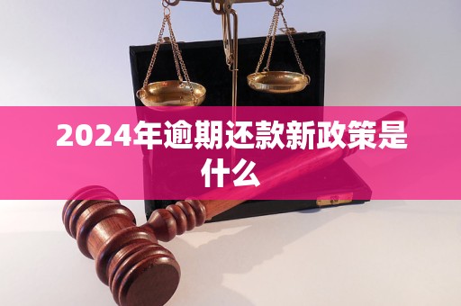 2024年逾期还款新政策是什么