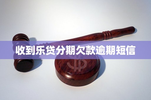 收到乐贷分期欠款逾期短信