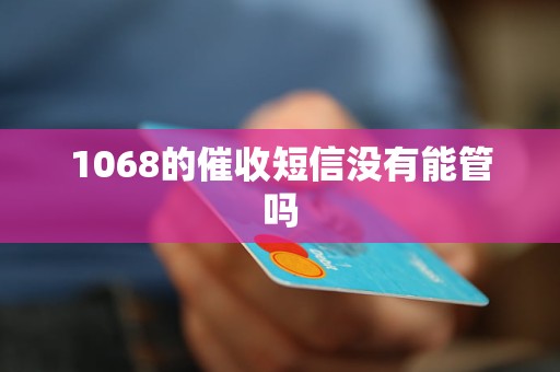 1068的催收短信没有能管吗