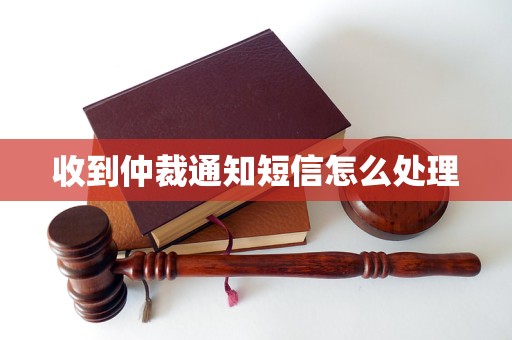 收到仲裁通知短信怎么处理