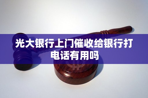 光大银行上门催收给银行打电话有用吗