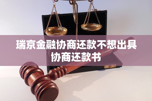 瑞京金融协商还款不想出具协商还款书