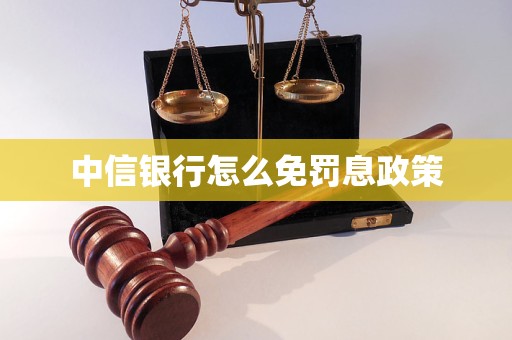 中信银行怎么免罚息政策