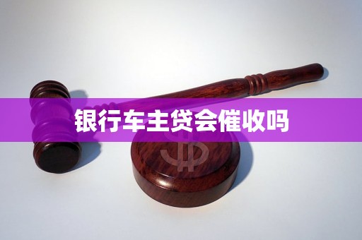 银行车主贷会催收吗