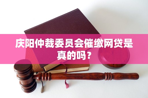 庆阳仲裁委员会催缴网贷是真的吗？