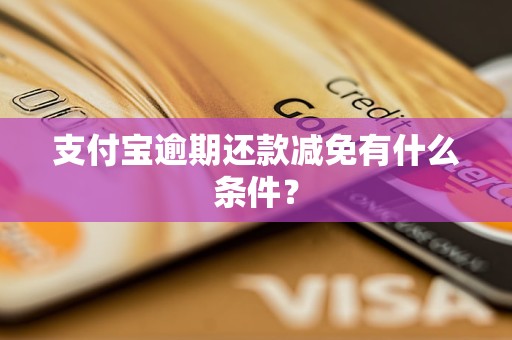 支付宝逾期还款减免有什么条件？