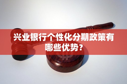 兴业银行个性化分期政策有哪些优势？